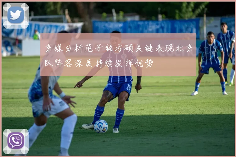 京媒分析范子铭方硕关键表现北京队阵容深度持续发挥优势