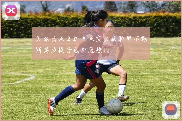 贝尔戈米分析国米实力获胜那不勒斯实力提升成夺冠热门