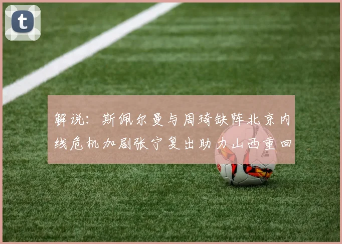 解说：斯佩尔曼与周琦缺阵北京内线危机加剧张宁复出助力山西重回正轨
