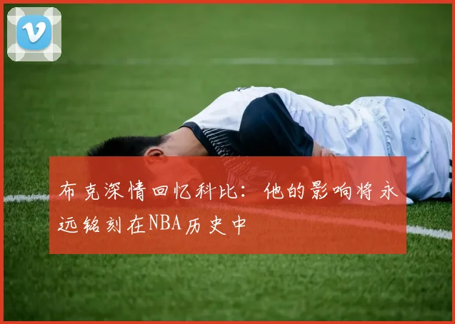 布克深情回忆科比：他的影响将永远铭刻在NBA历史中