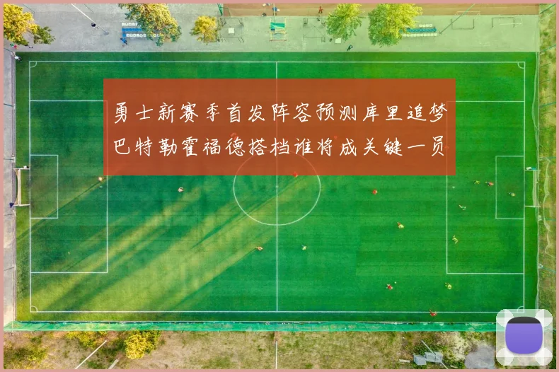 勇士新赛季首发阵容预测库里追梦巴特勒霍福德搭档谁将成关键一员