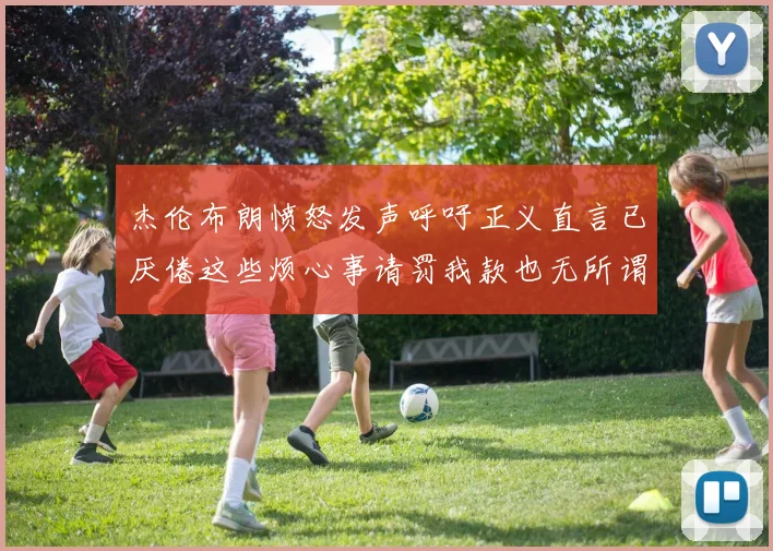 杰伦布朗愤怒发声呼吁正义直言已厌倦这些烦心事请罚我款也无所谓