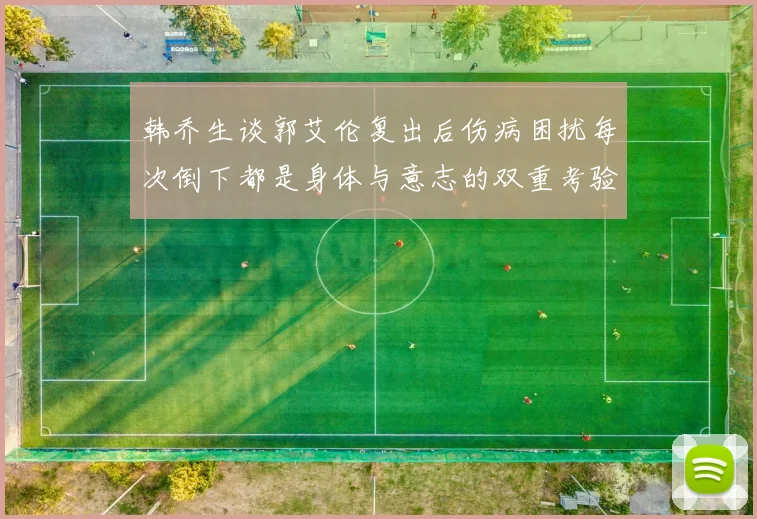 韩乔生谈郭艾伦复出后伤病困扰每次倒下都是身体与意志的双重考验
