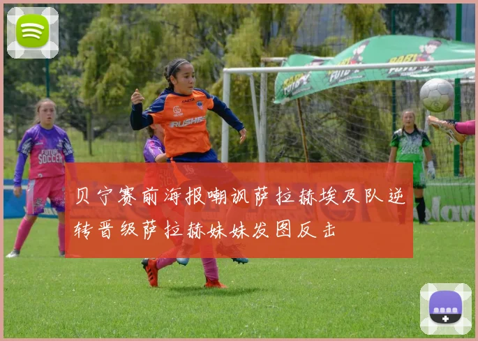 贝宁赛前海报嘲讽萨拉赫埃及队逆转晋级萨拉赫妹妹发图反击