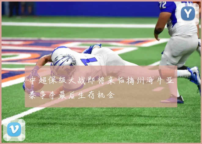 中超保级大战即将来临梅州海牛亚泰争夺最后生存机会
