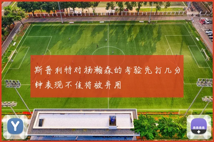 斯普利特对杨瀚森的考验先打几分钟表现不佳将被弃用