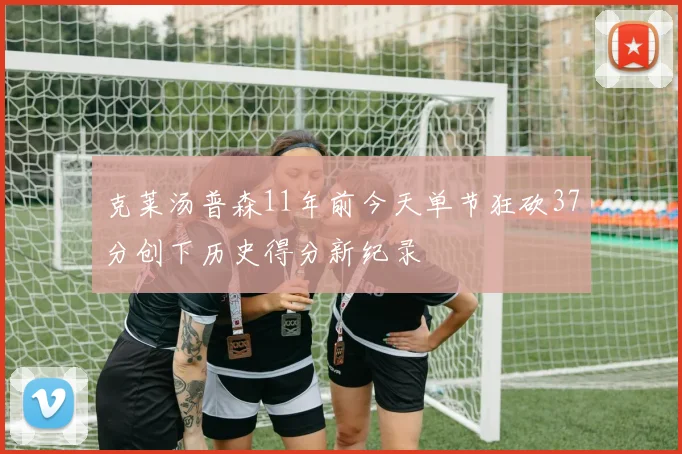 克莱汤普森11年前今天单节狂砍37分创下历史得分新纪录