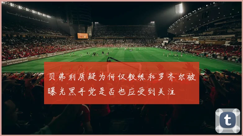 贝弗利质疑为何仅教练和罗齐尔被曝光黑手党是否也应受到关注