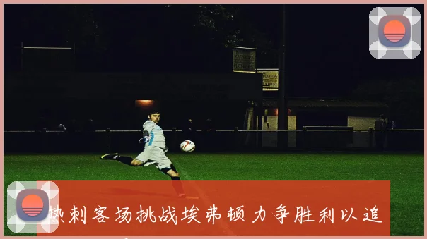 热刺客场挑战埃弗顿力争胜利以追平队史最佳开局纪录