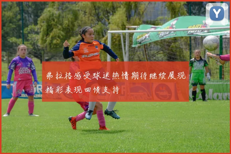 弗拉格感受球迷热情期待继续展现精彩表现回馈支持
