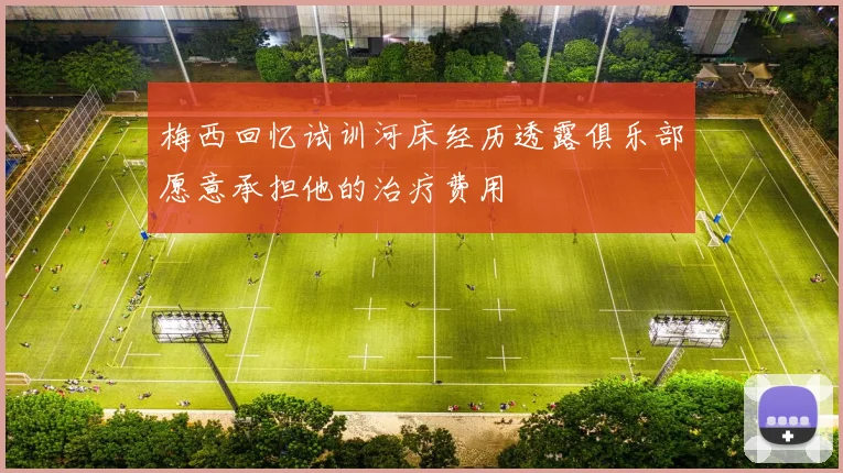 梅西回忆试训河床经历透露俱乐部愿意承担他的治疗费用