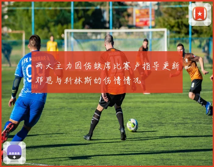 两大主力因伤缺席比赛卢指导更新邓恩与科林斯的伤情情况