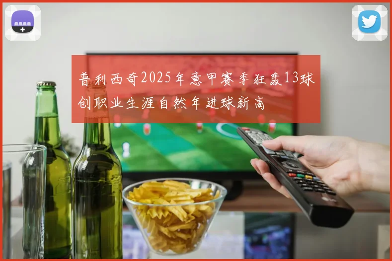 普利西奇2025年意甲赛季狂轰13球创职业生涯自然年进球新高