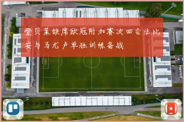 登贝莱缺席欧冠附加赛次回合法比安与马尤卢单独训练备战