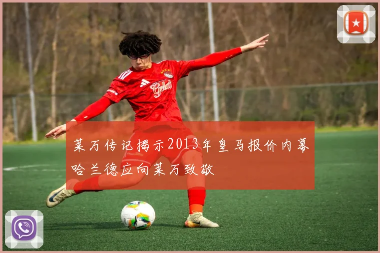 莱万传记揭示2013年皇马报价内幕哈兰德应向莱万致敬