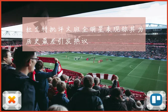 杜兰特批评文班全明星表现称其为历史最差引发热议