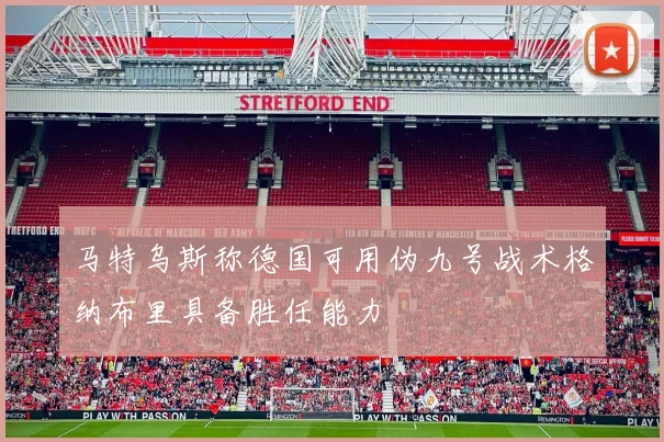 马特乌斯称德国可用伪九号战术格纳布里具备胜任能力