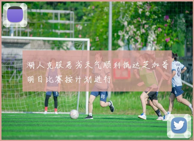 湖人克服恶劣天气顺利抵达芝加哥明日比赛按计划进行