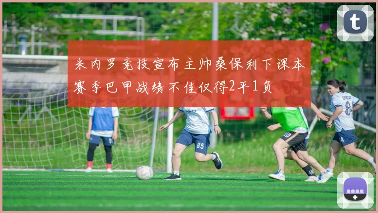 米内罗竞技宣布主帅桑保利下课本赛季巴甲战绩不佳仅得2平1负