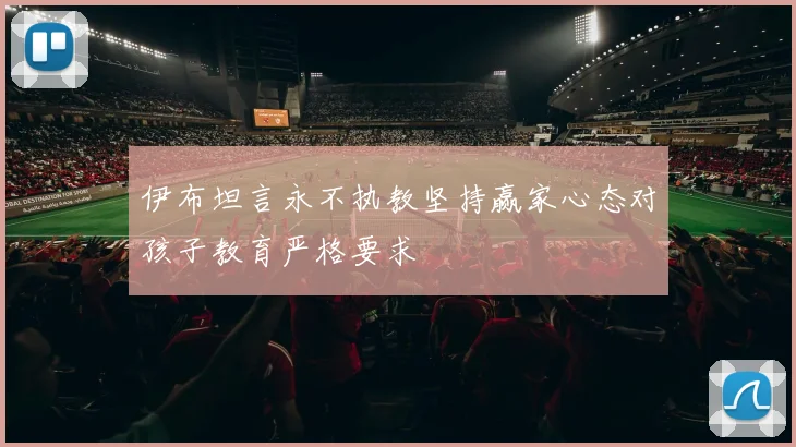 伊布坦言永不执教坚持赢家心态对孩子教育严格要求